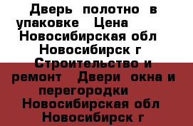 Дверь (полотно) в упаковке › Цена ­ 900 - Новосибирская обл., Новосибирск г. Строительство и ремонт » Двери, окна и перегородки   . Новосибирская обл.,Новосибирск г.